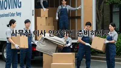 사무실 이사, 안전하게 준비하세요!