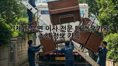 거제 남부면 이사 전문 대행: 후기와 추천 정보 가득!
