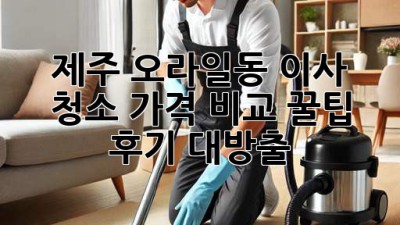 제주 오라일동 이사 청소 가격 비교 꿀팁🍯 & 후기 대방출!